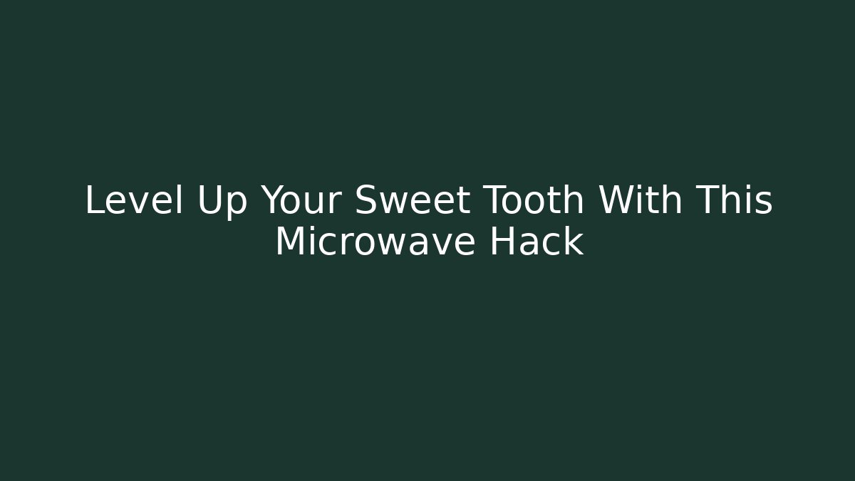 Level Up Your Sweet Tooth With This Microwave Hack