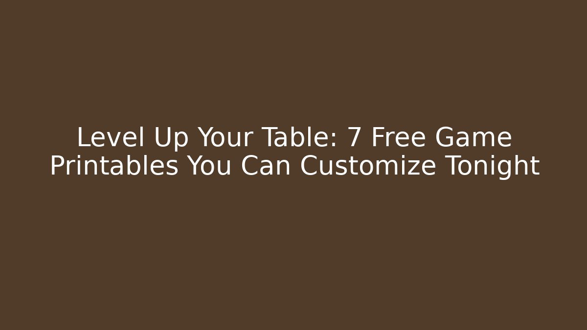 Level Up Your Table: 7 Free Game Printables You Can Customize Tonight