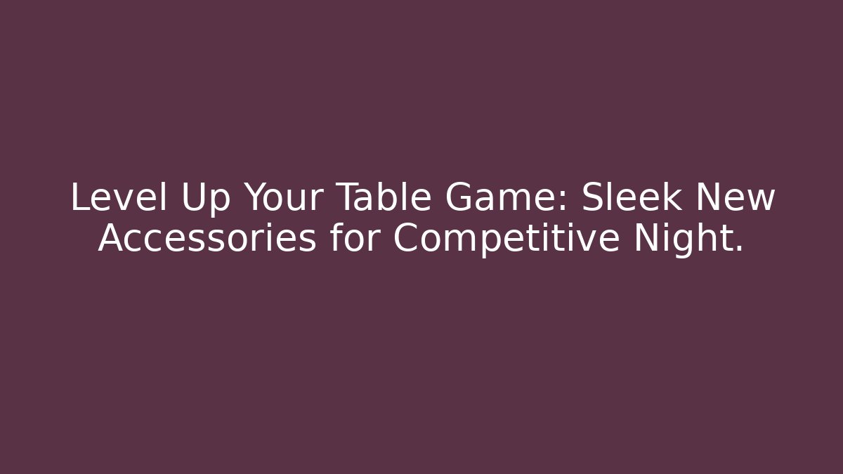 Level Up Your Table Game: Sleek New Accessories for Competitive Night. - Boomer Naturals