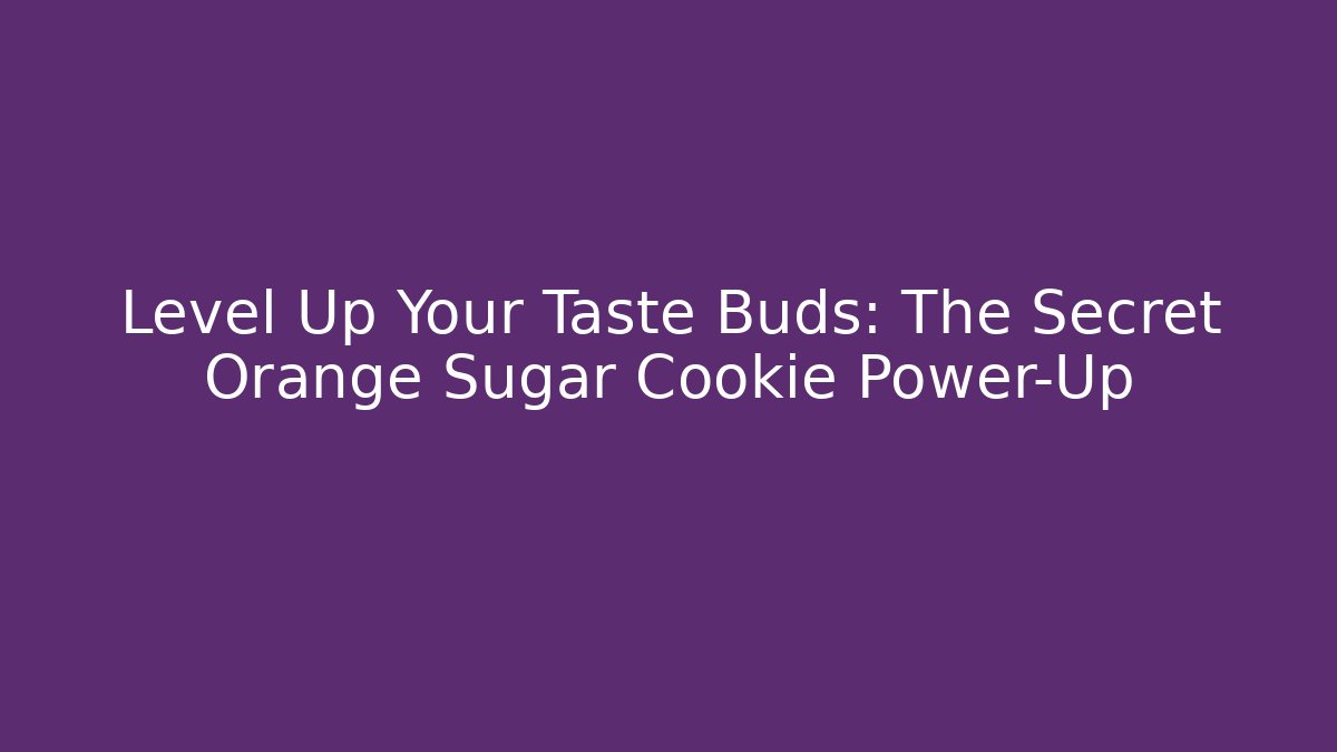 Level Up Your Taste Buds: The Secret Orange Sugar Cookie Power-Up