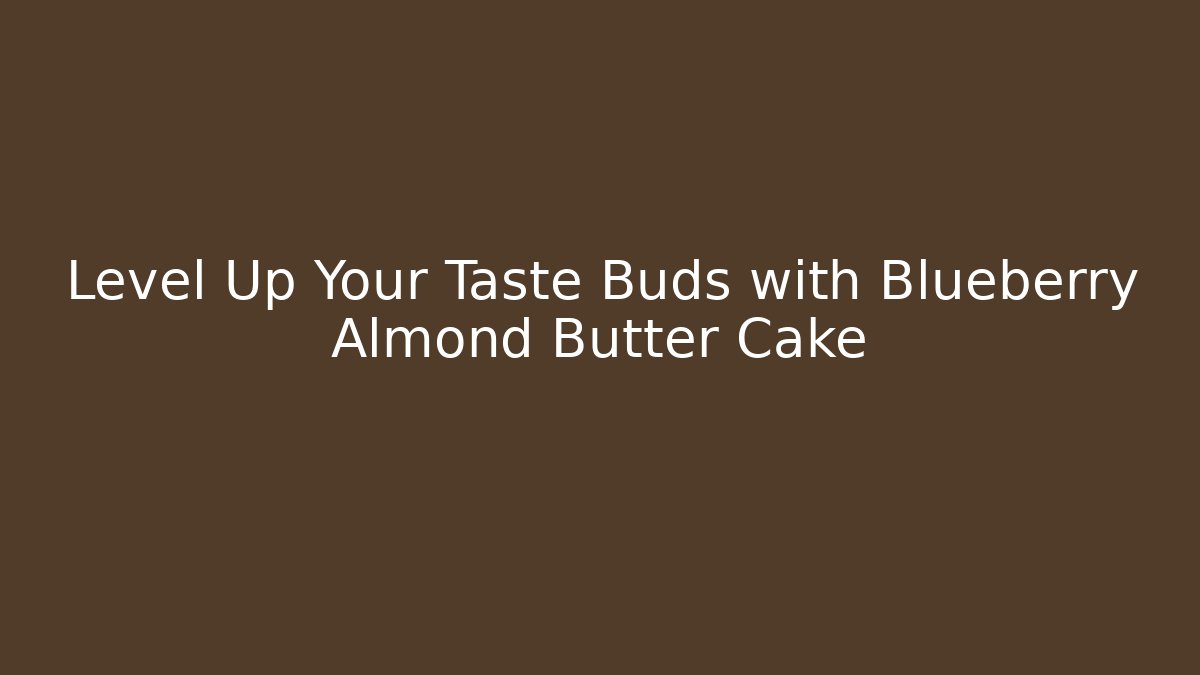 Level Up Your Taste Buds with Blueberry Almond Butter Cake