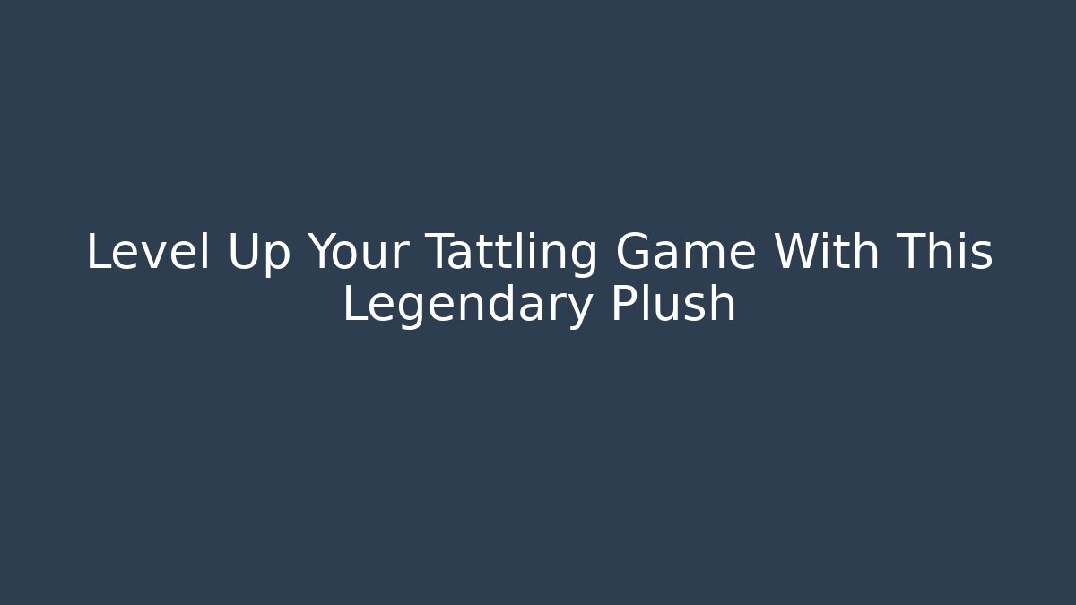 Level Up Your Tattling Game With This Legendary Plush