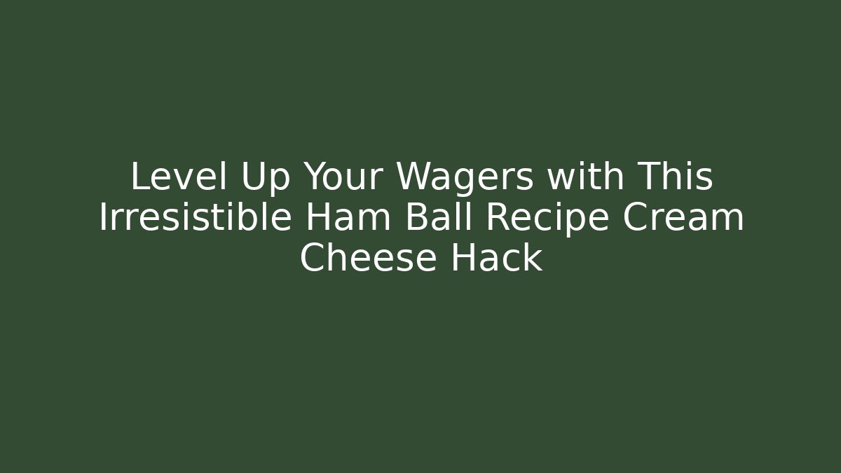 Level Up Your Wagers with This Irresistible Ham Ball Recipe Cream Cheese Hack - Boomer Naturals