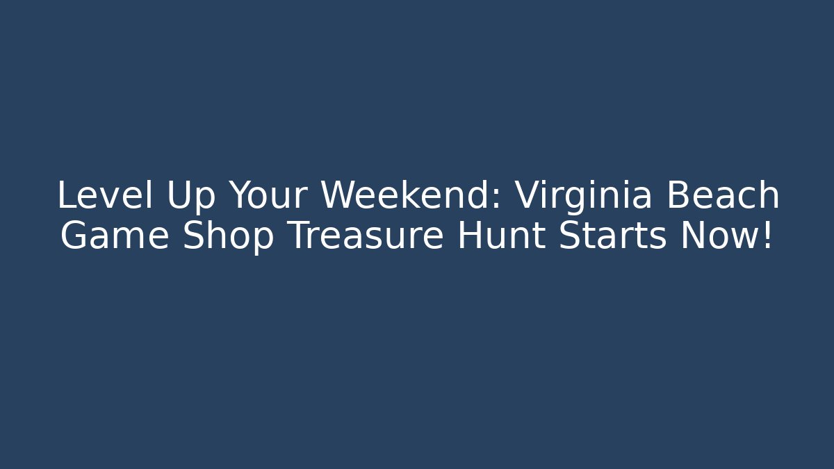 Level Up Your Weekend: Virginia Beach Game Shop Treasure Hunt Starts Now!