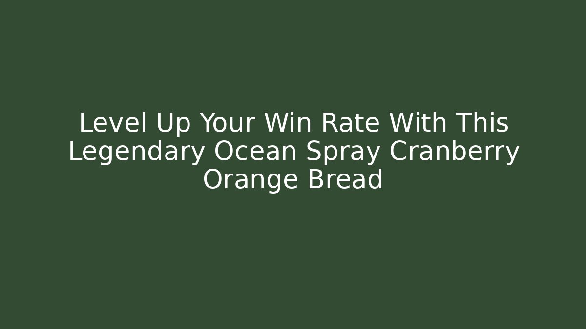 Level Up Your Win Rate With This Legendary Ocean Spray Cranberry Orange Bread