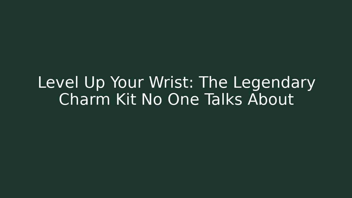 Level Up Your Wrist: The Legendary Charm Kit No One Talks About