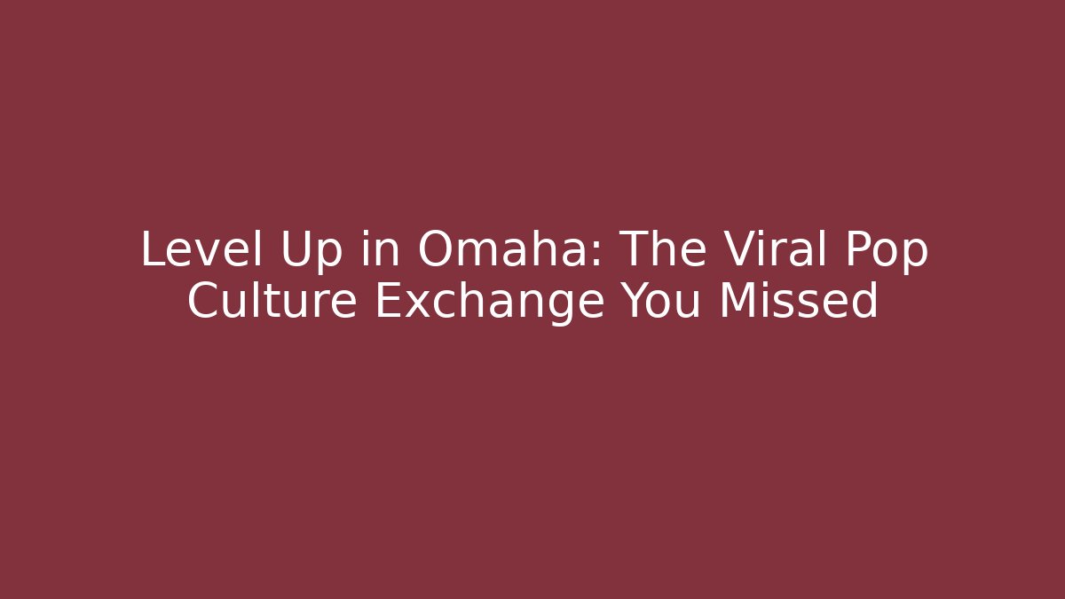 Level Up in Omaha: The Viral Pop Culture Exchange You Missed