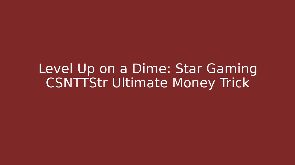 Level Up on a Dime: Star Gaming CSNTTStr Ultimate Money Trick