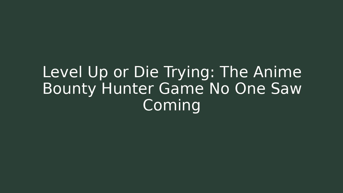 Level Up or Die Trying: The Anime Bounty Hunter Game No One Saw Coming