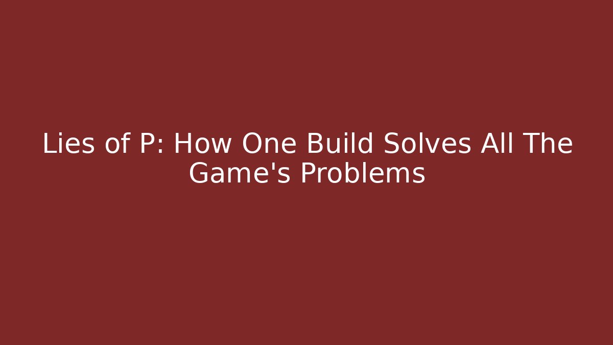 Lies of P: How One Build Solves All The Game's Problems