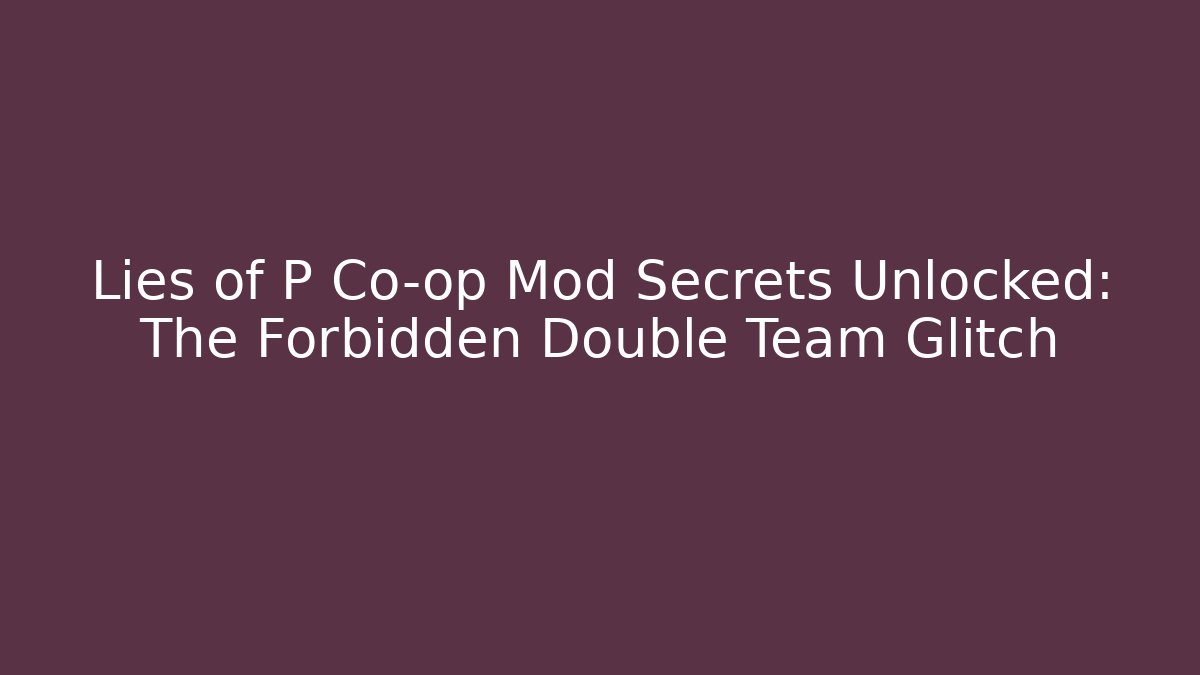Lies of P Co-op Mod Secrets Unlocked: The Forbidden Double Team Glitch