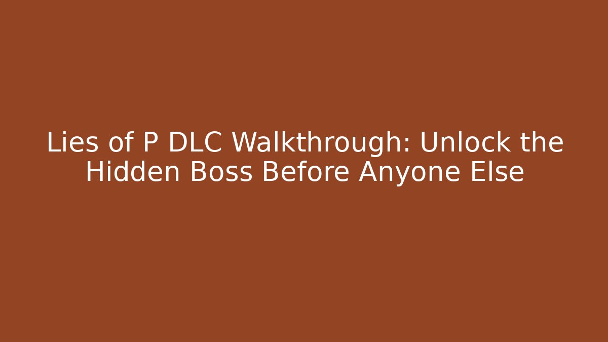 Lies of P DLC Walkthrough: Unlock the Hidden Boss Before Anyone Else