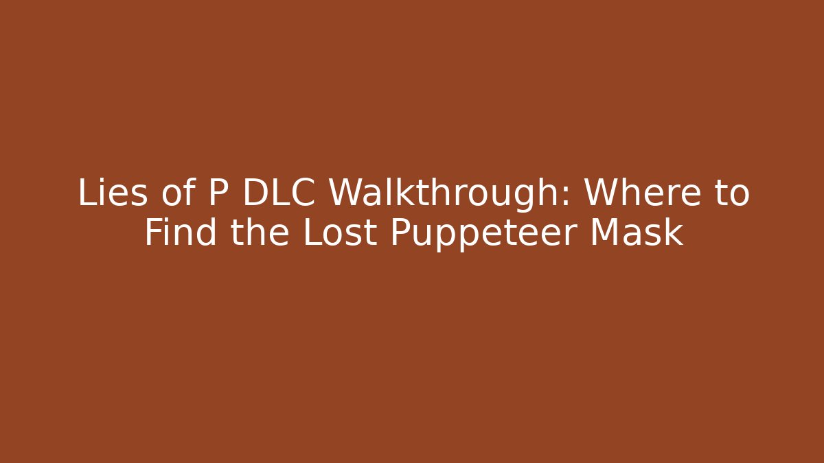 Lies of P DLC Walkthrough: Where to Find the Lost Puppeteer Mask
