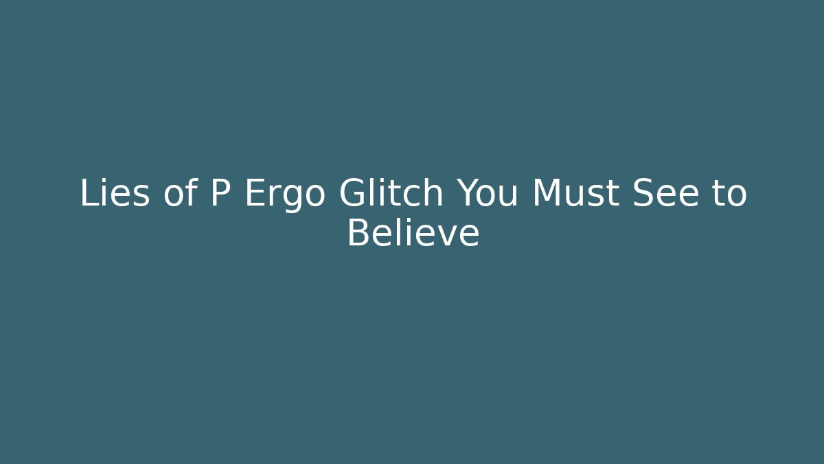 Lies of P Ergo Glitch You Must See to Believe