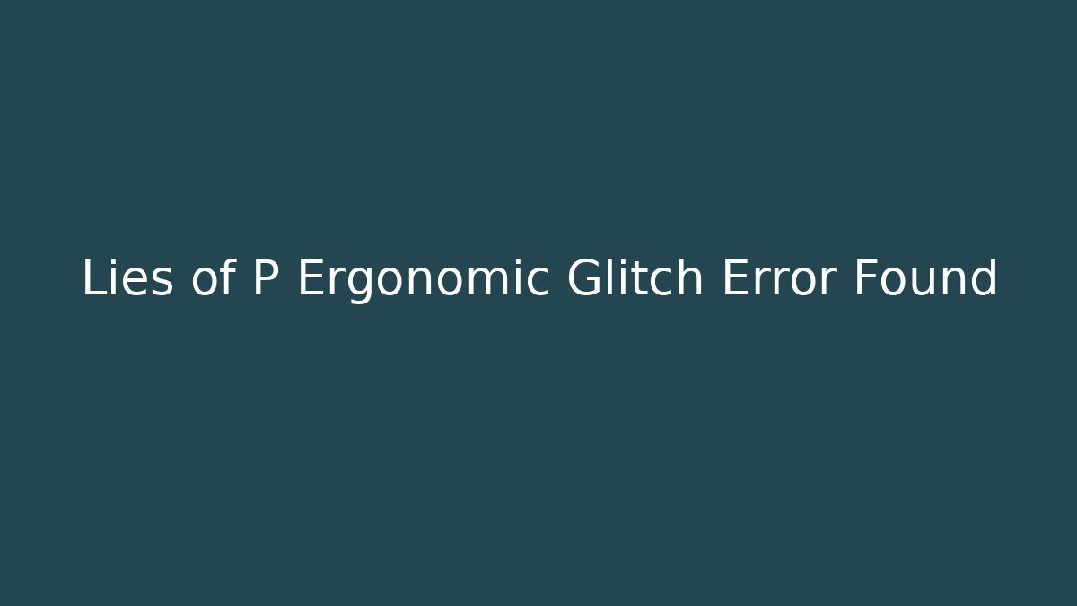 Lies of P Ergonomic Glitch Error Found