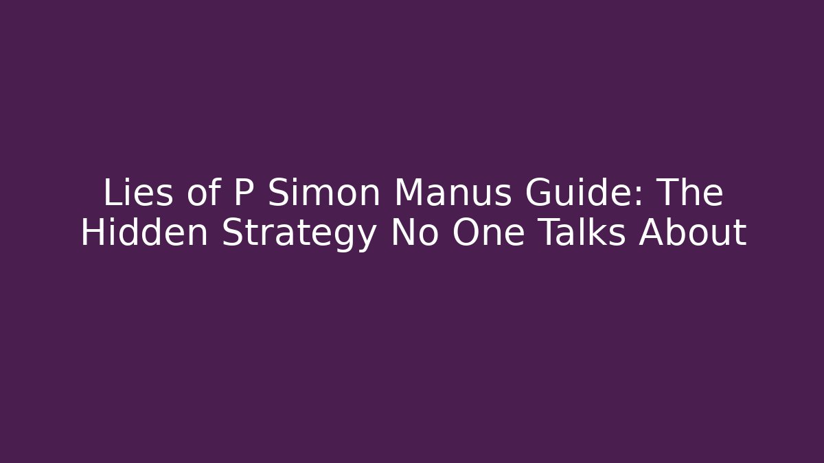 Lies of P Simon Manus Guide: The Hidden Strategy No One Talks About