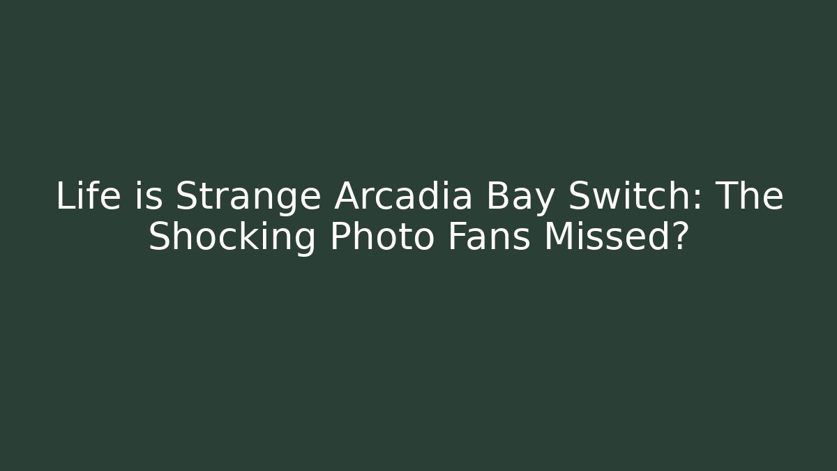 Life is Strange Arcadia Bay Switch: The Shocking Photo Fans Missed?