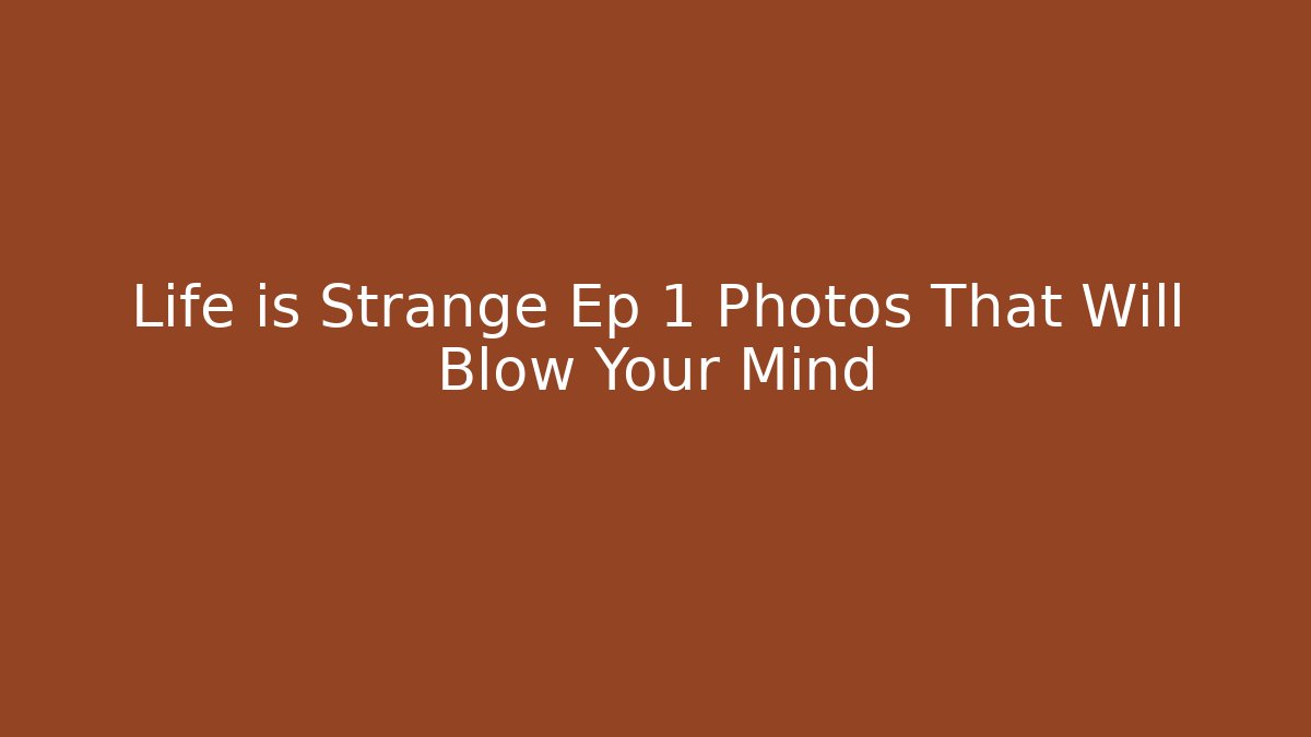 Life is Strange Ep 1 Photos That Will Blow Your Mind