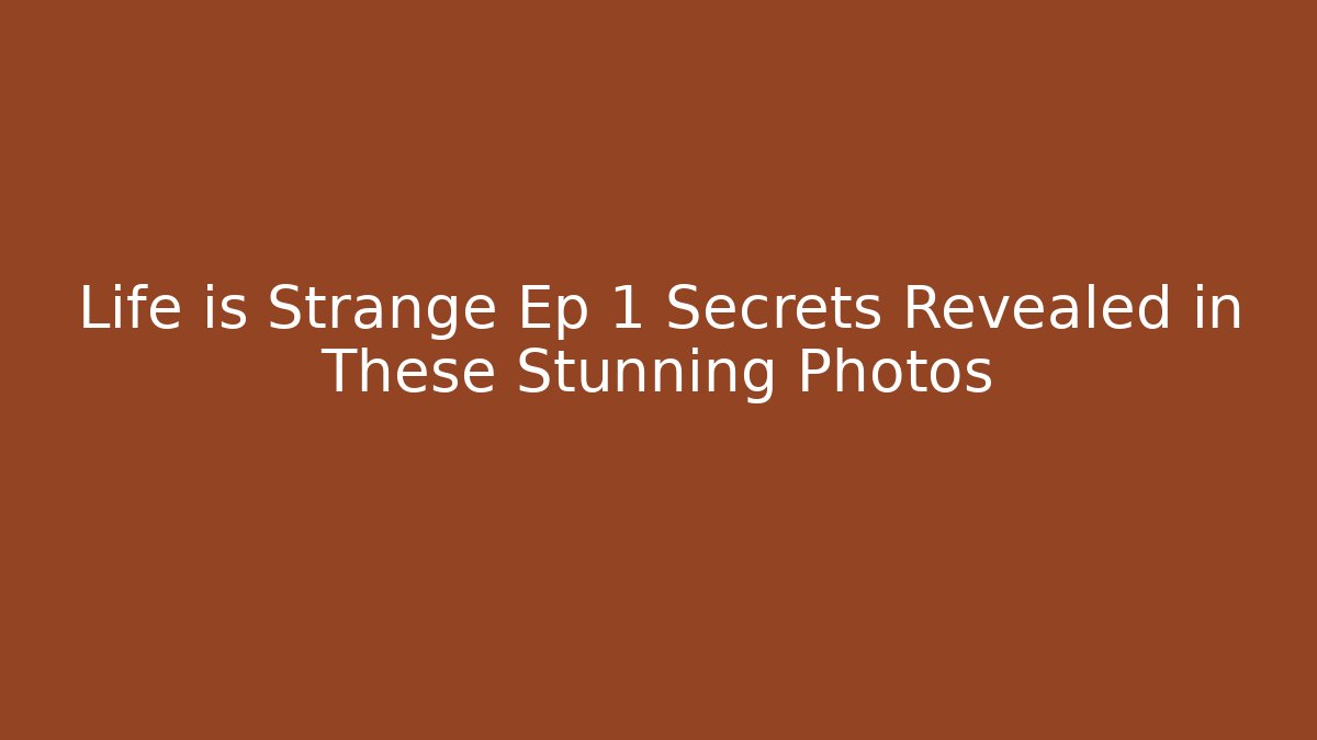 Life is Strange Ep 1 Secrets Revealed in These Stunning Photos