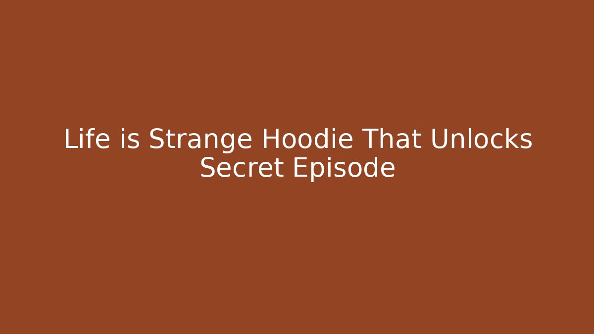 Life is Strange Hoodie That Unlocks Secret Episode
