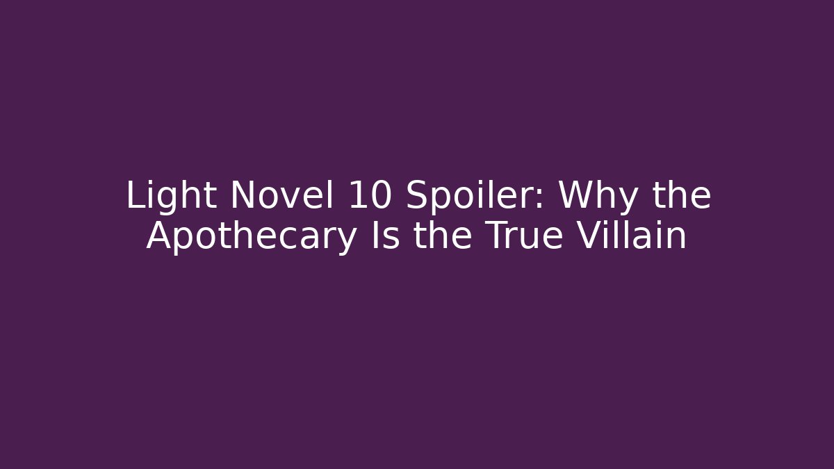 Light Novel 10 Spoiler: Why the Apothecary Is the True Villain