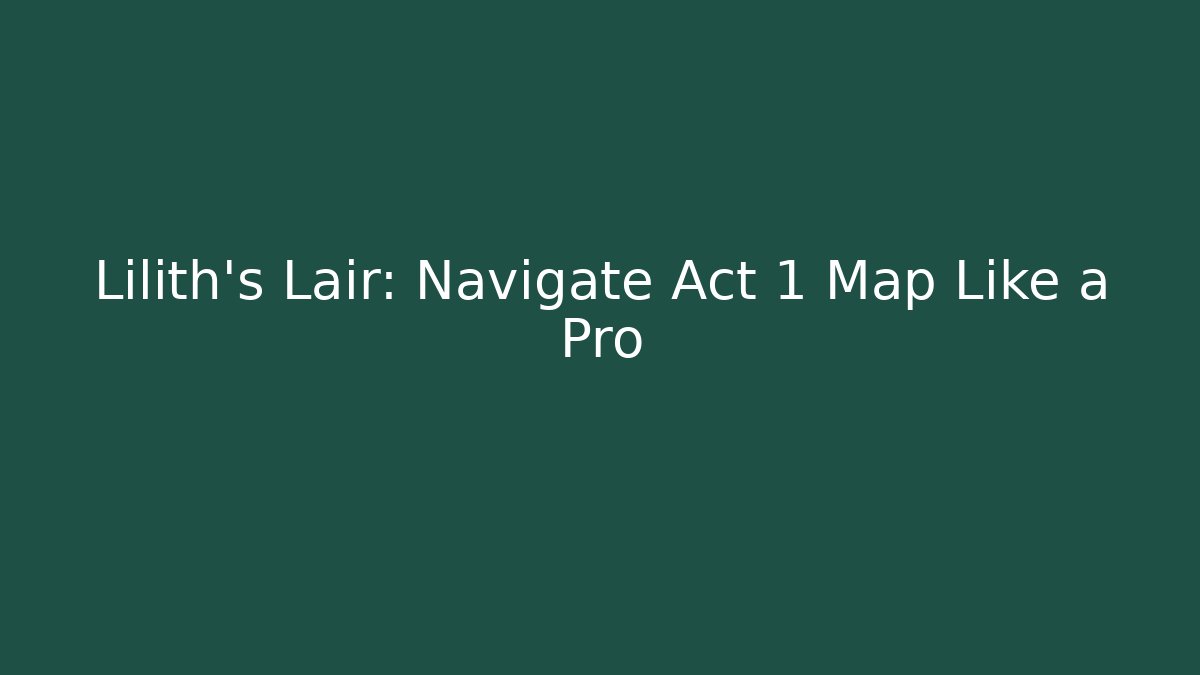 Lilith's Lair: Navigate Act 1 Map Like a Pro - Boomer Naturals