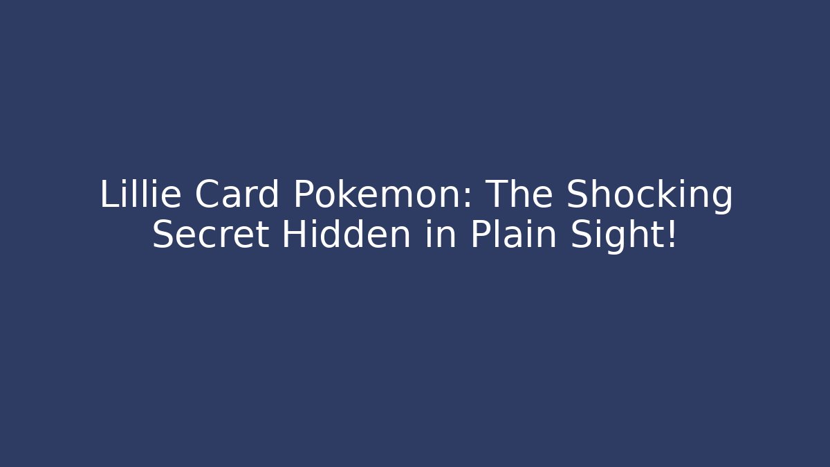 Lillie Card Pokemon: The Shocking Secret Hidden in Plain Sight!