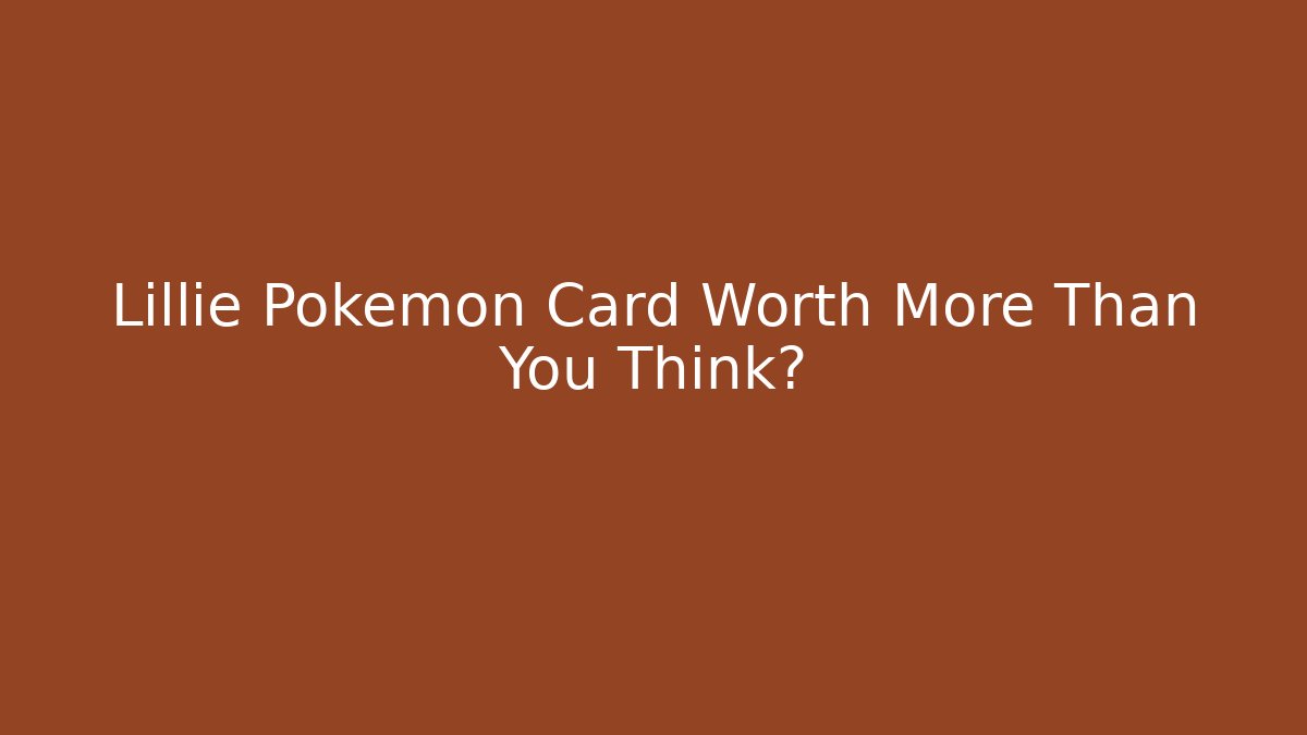 Lillie Pokémon Card Worth More Than You Think?