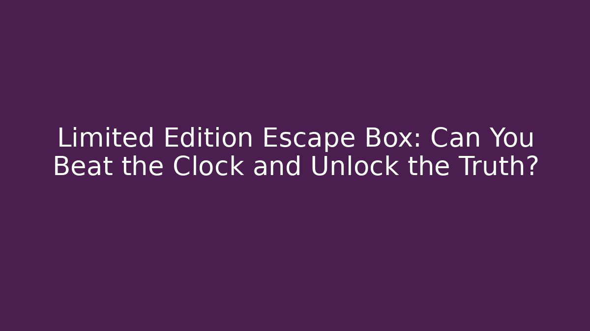 Limited Edition Escape Box: Can You Beat the Clock and Unlock the Truth?