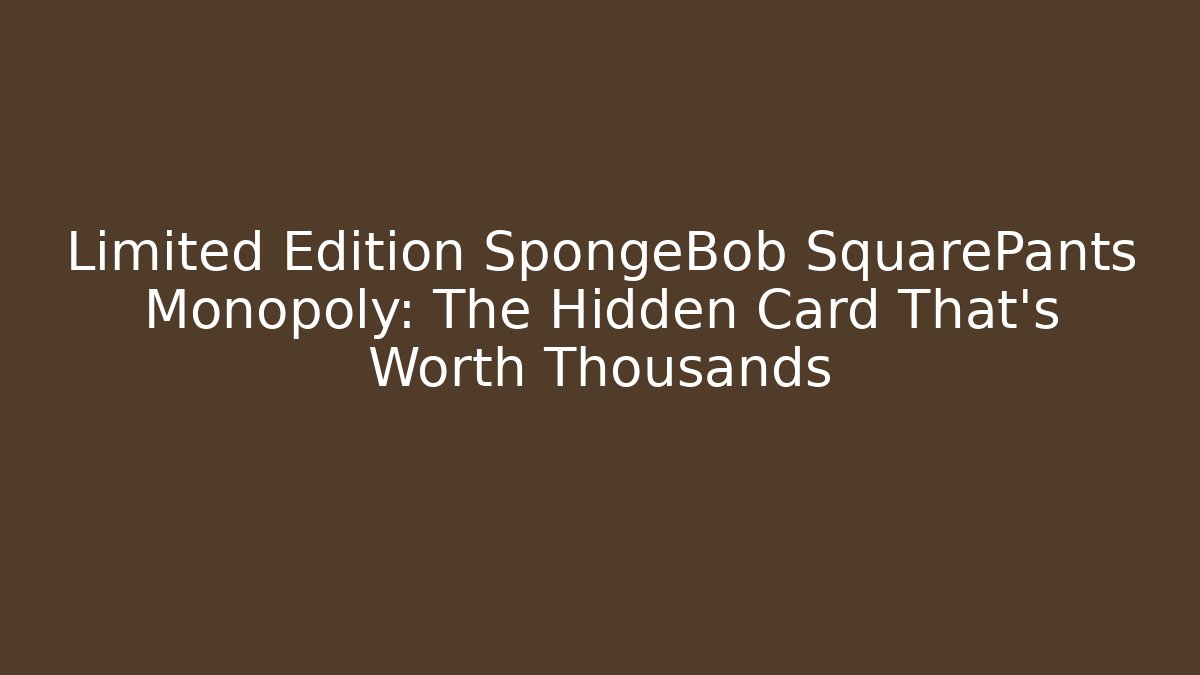 Limited Edition SpongeBob SquarePants Monopoly: The Hidden Card That's Worth Thousands