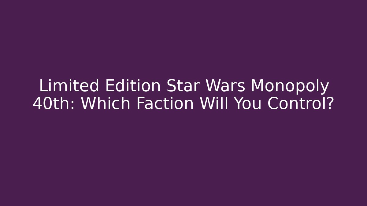 Limited Edition Star Wars Monopoly 40th: Which Faction Will You Control?