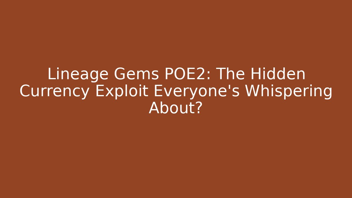 Lineage Gems POE2: The Hidden Currency Exploit Everyone’s Whispering About? - Boomer Naturals
