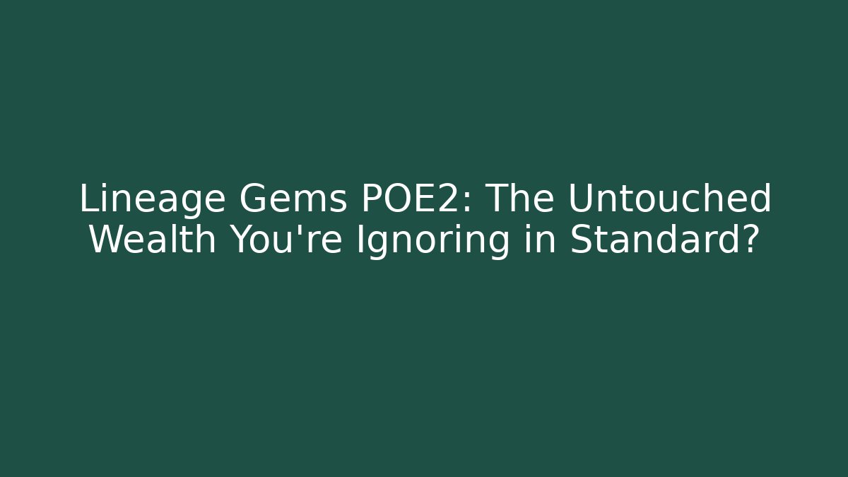 Lineage Gems POE2: The Untouched Wealth You’re Ignoring in Standard?