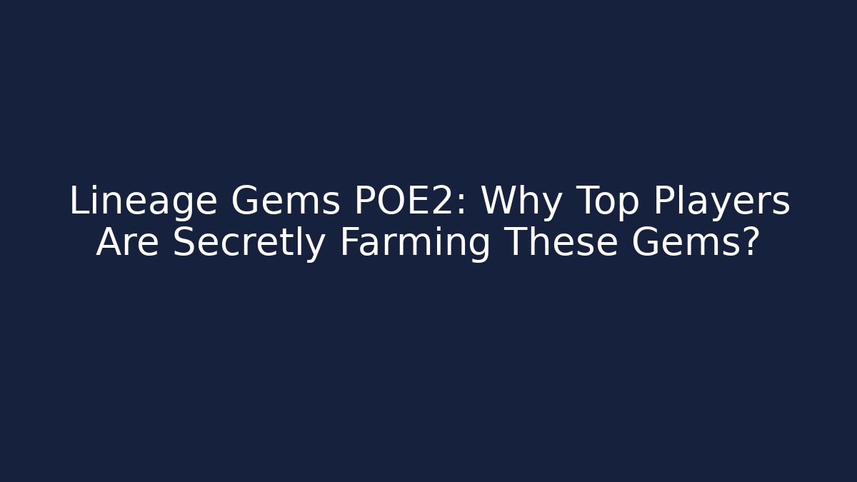 Lineage Gems POE2: Why Top Players Are Secretly Farming These Gems?