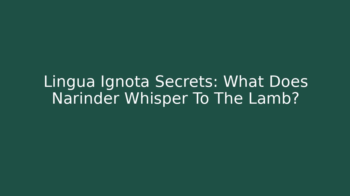 Lingua Ignota Secrets: What Does Narinder Whisper To The Lamb?