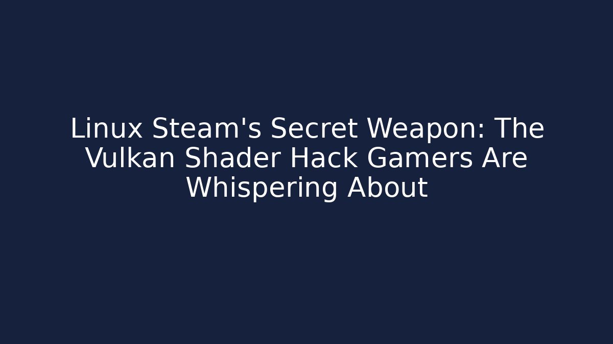Linux Steam’s Secret Weapon: The Vulkan Shader Hack Gamers Are Whispering About