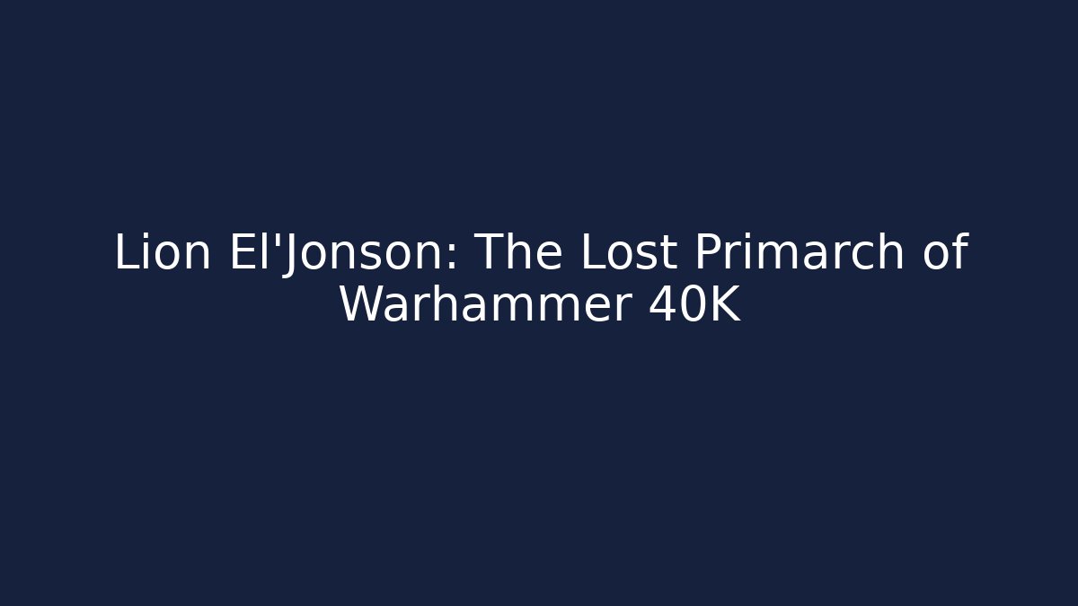 Lion El'Jonson: The Lost Primarch of Warhammer 40K
