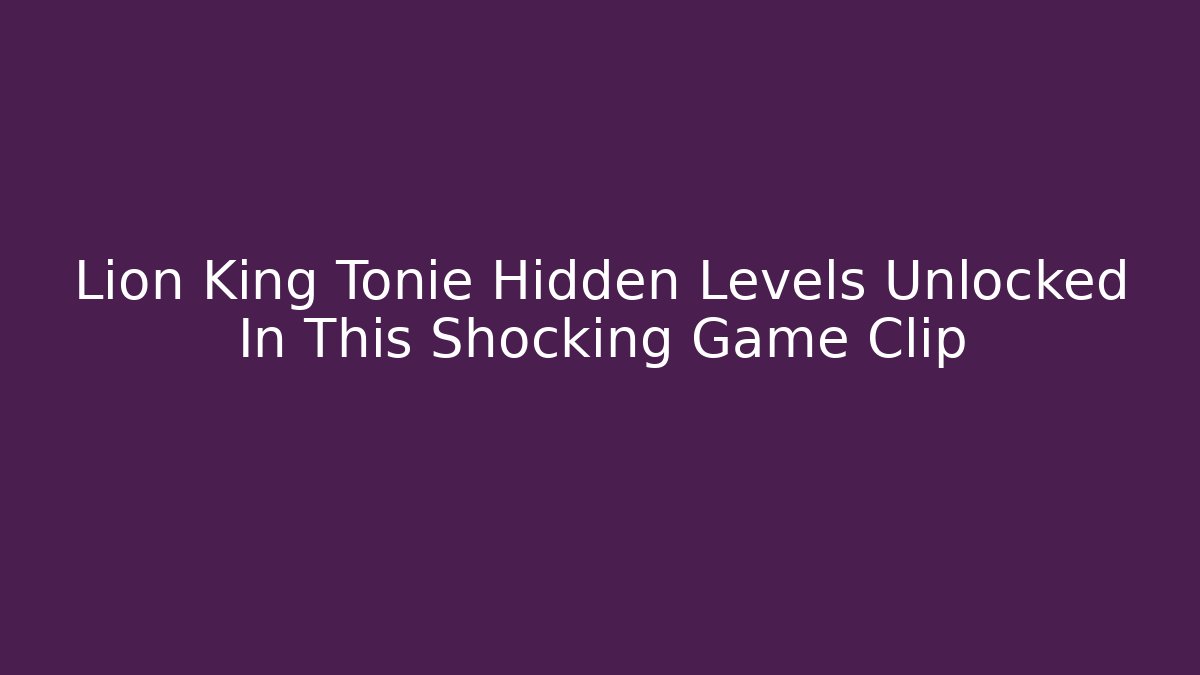 Lion King Tonie Hidden Levels Unlocked In This Shocking Game Clip