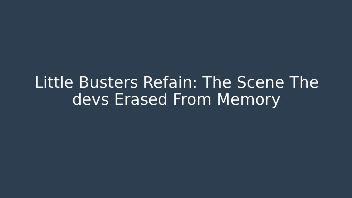 Little Busters Refain: The Scene The devs Erased From Memory