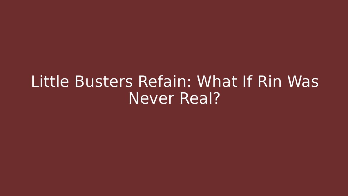 Little Busters Refain: What If Rin Was Never Real?