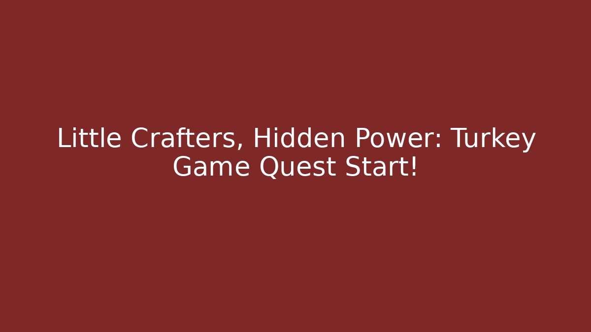 Little Crafters, Hidden Power: Turkey Game Quest Start!