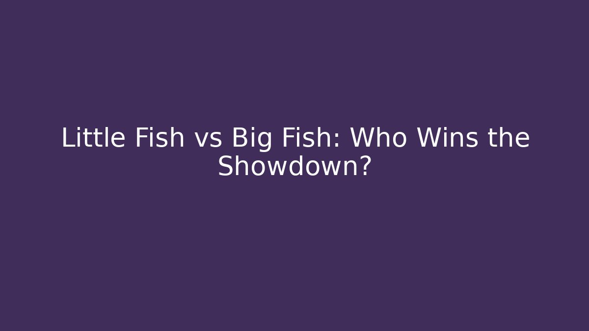Little Fish vs Big Fish: Who Wins the Showdown? - Boomer Naturals