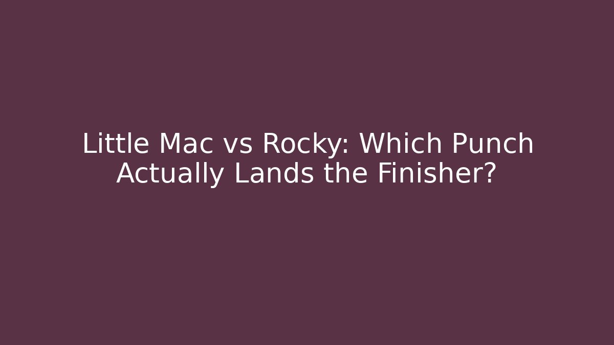 Little Mac vs Rocky: Which Punch Actually Lands the Finisher?