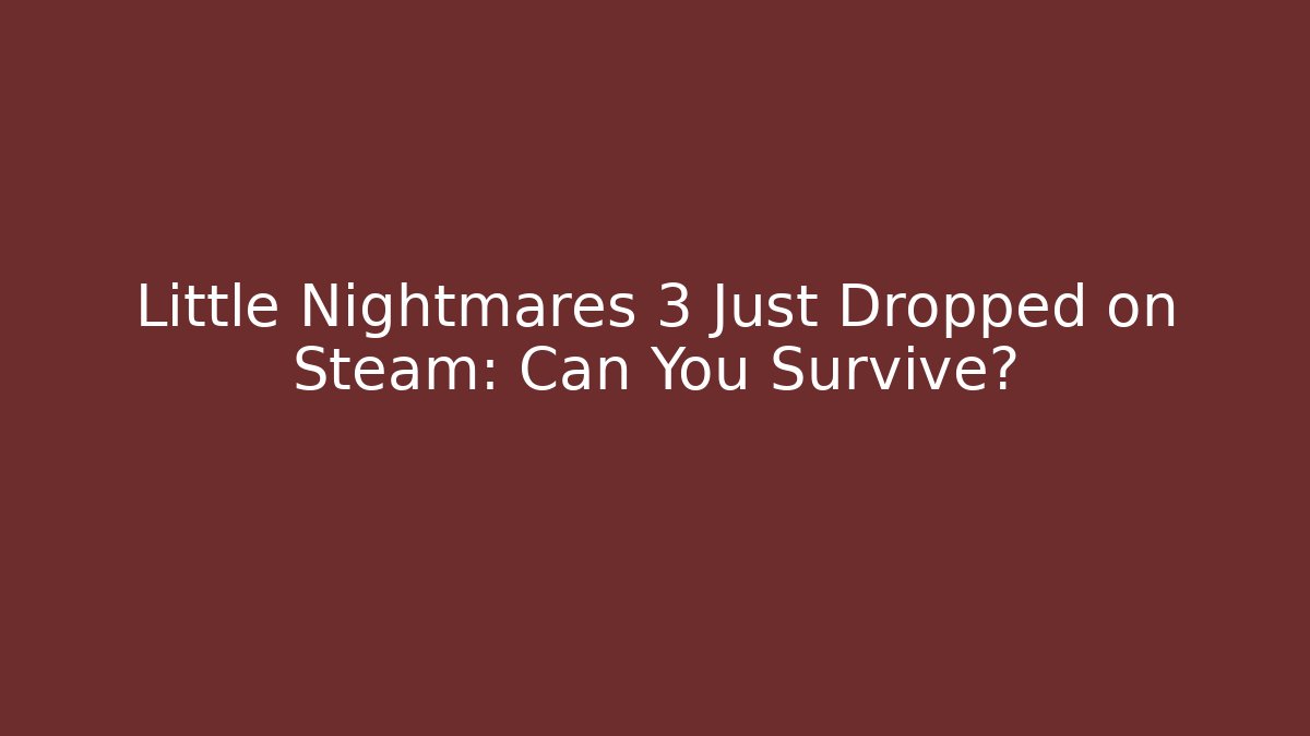 Little Nightmares 3 Just Dropped on Steam: Can You Survive?