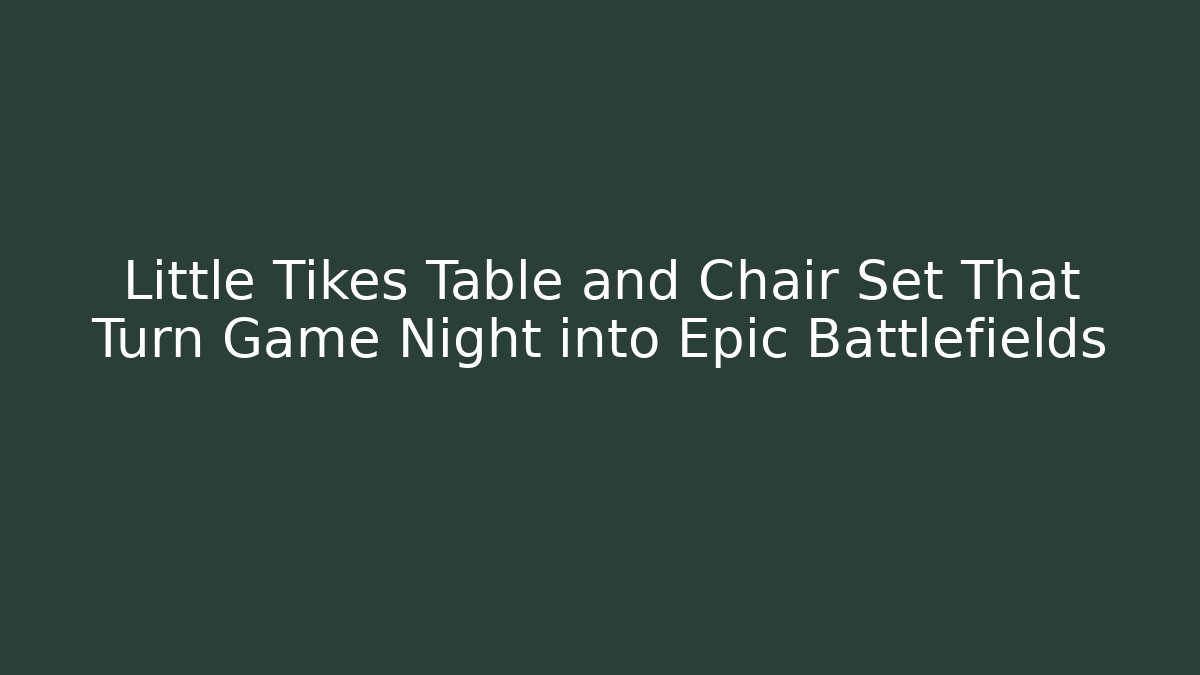 Little Tikes Table and Chair Set That Turn Game Night into Epic Battlefields