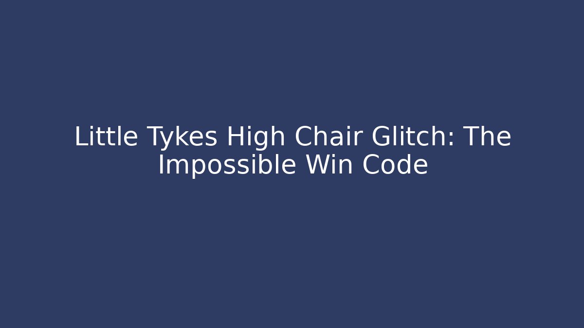Little Tykes High Chair Glitch: The Impossible Win Code