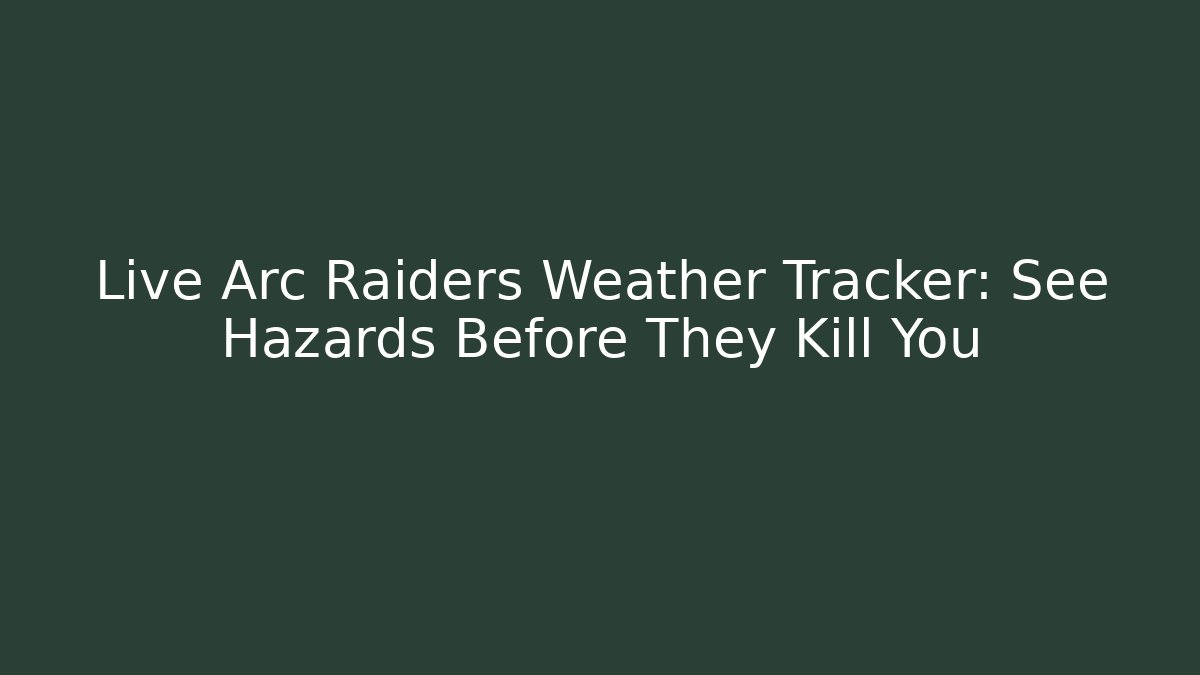 Live Arc Raiders Weather Tracker: See Hazards Before They Kill You