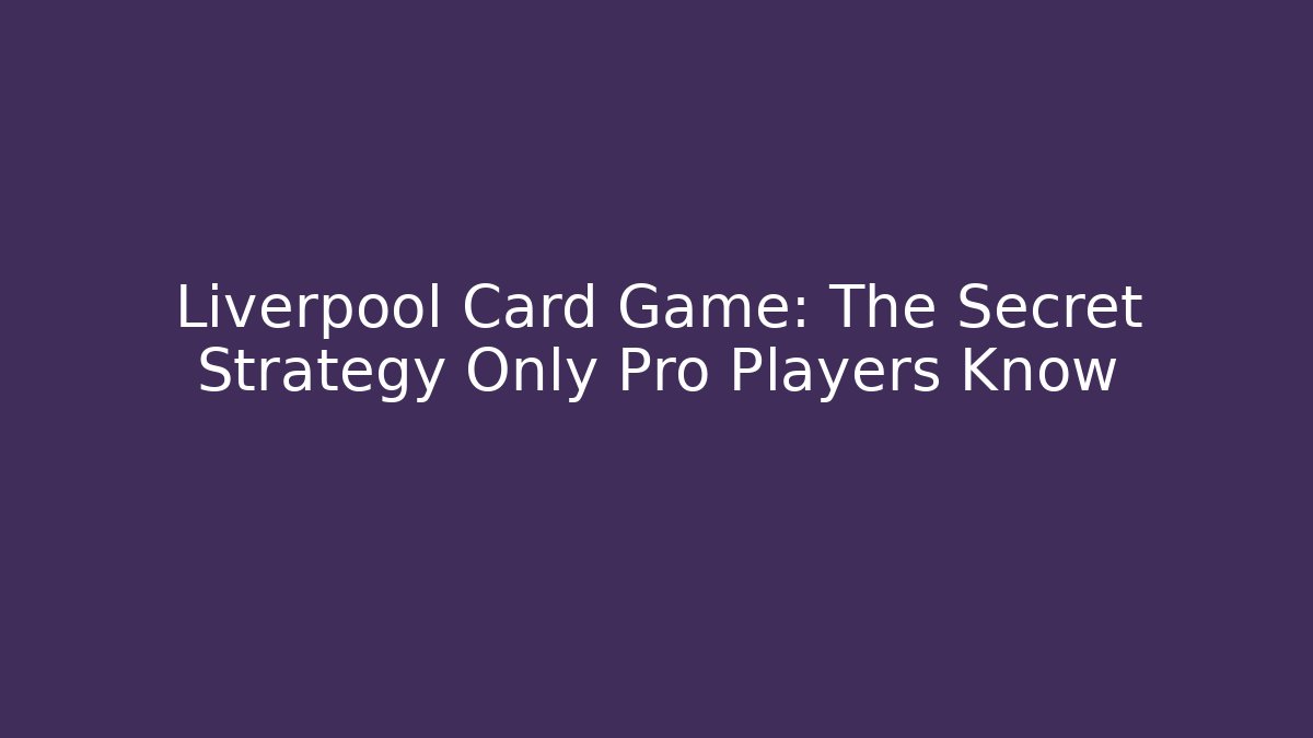 Liverpool Card Game: The Secret Strategy Only Pro Players Know