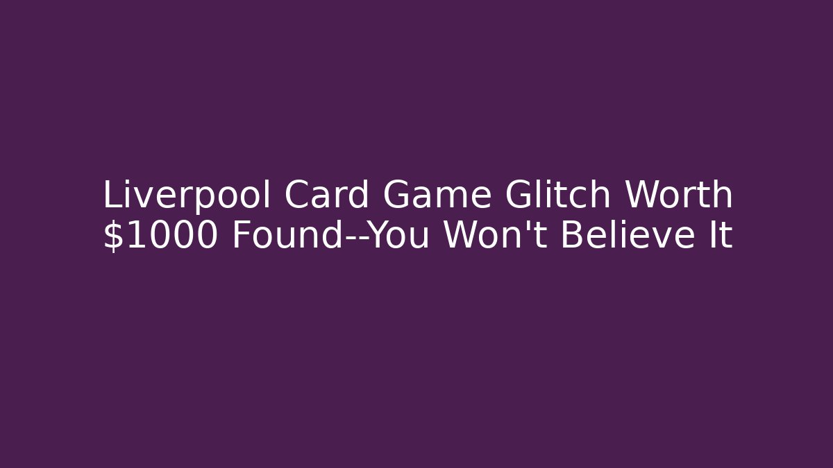 Liverpool Card Game Glitch Worth $1000 Found—You Won't Believe It