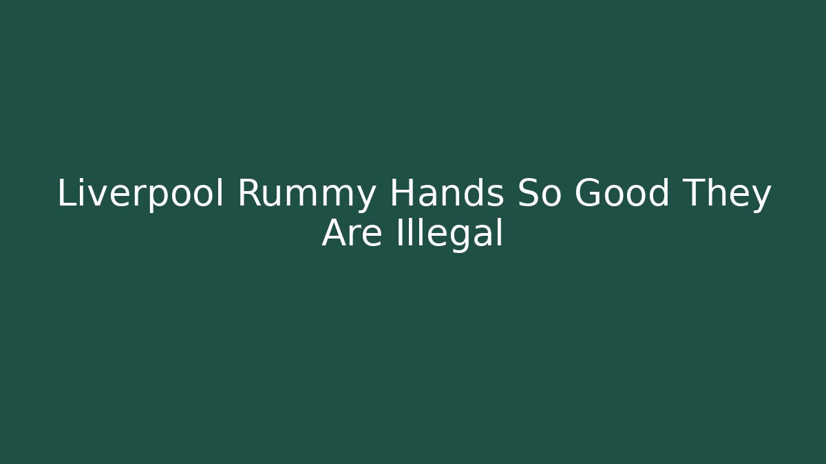 Liverpool Rummy Hands So Good They Are Illegal